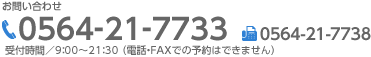 お問い合わせ,TEL0564-21-7733,FAX0564-21-7738,受付時間／8：30〜21：30 （電話・FAXでの予約はできません）