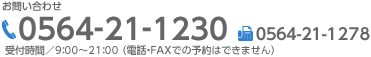 お問い合わせ,TEL0564-21-1230,FAX0564-21-1278,受付時間／8：30〜21：30 （電話・FAXでの予約はできません）